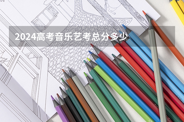 2024高考音乐艺考总分多少
