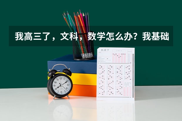 我高三了,文科,数学怎么办?我基础知识太差了,我一直想高考能有50分我都满足了