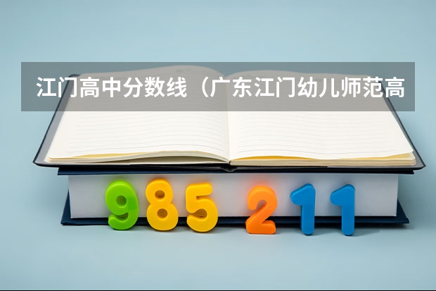 江门高中分数线（广东江门幼儿师范高等专科学校春季高考分数线）
