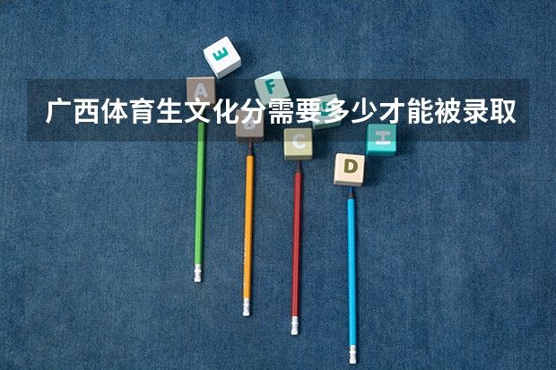 广西体育生文化分需要多少才能被录取呢？