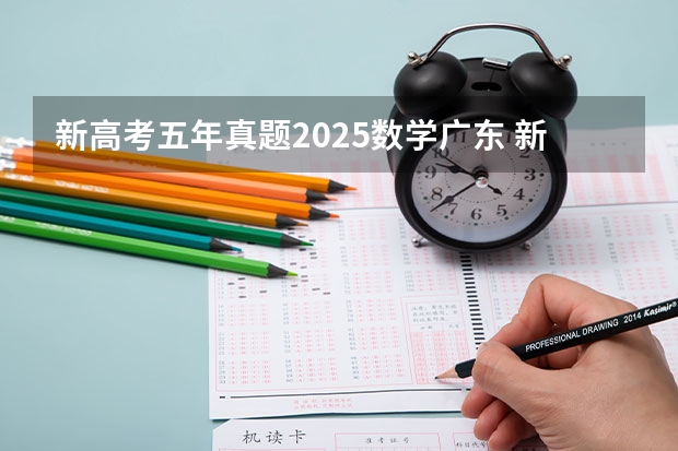新高考五年真题2025数学广东 新疆2025年是新高考还是老高考