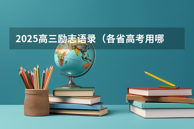 2025高三励志语录（各省高考用哪套卷子？附黑白/王后雄/金太阳等押题卷）