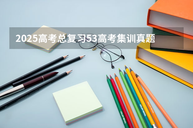 2025高考总复习.53高考集训.真题分类解析.新高考新教材.AB双版（备考2025 年贵州成人高考，该怎样复习？）