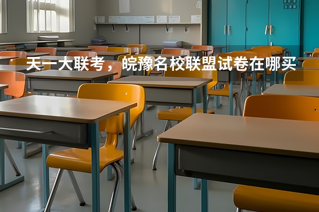 天一大联考，皖豫名校联盟试卷在哪买 皖豫联考第一次考试范围