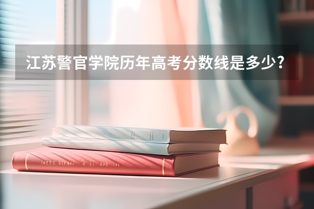 江苏警官学院历年高考分数线是多少? - 知乎