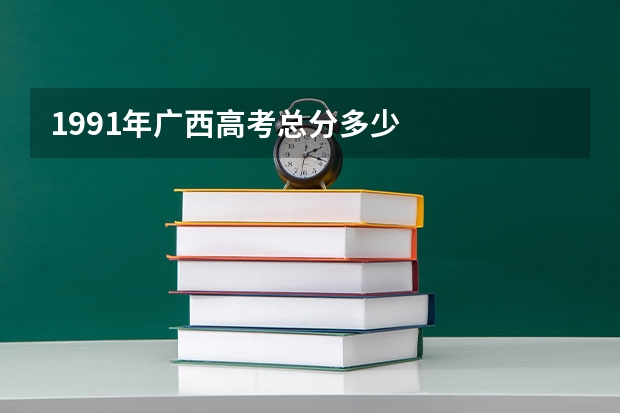 1991年广西高考总分多少