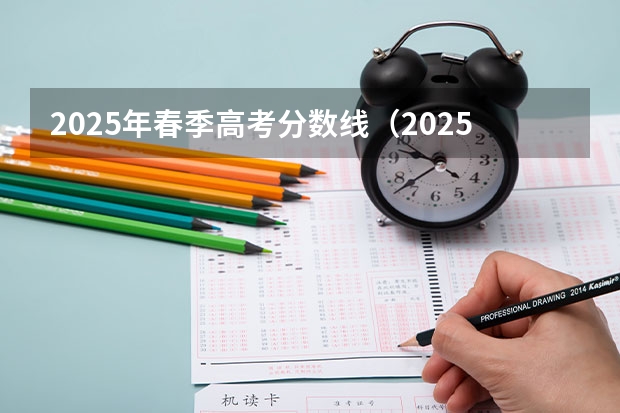 2025年春季高考分数线（2025高考新政策）