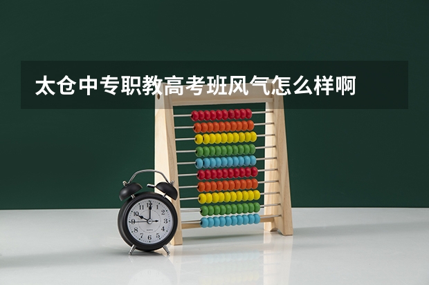 太仓中专职教高考班风气怎么样啊