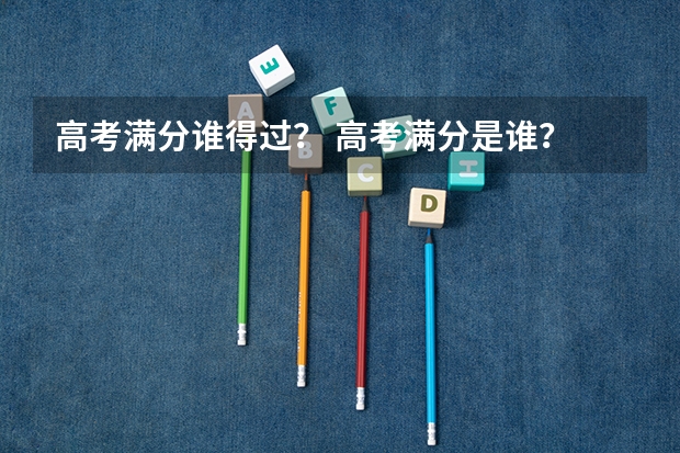 高考满分谁得过？ 高考满分是谁？