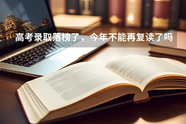 高考录取落榜了，今年不能再复读了吗？