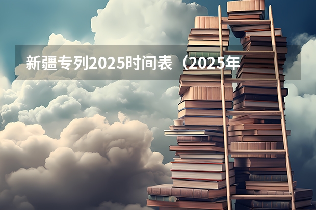 新疆专列2025时间表（2025年新疆公务员报名时间）
