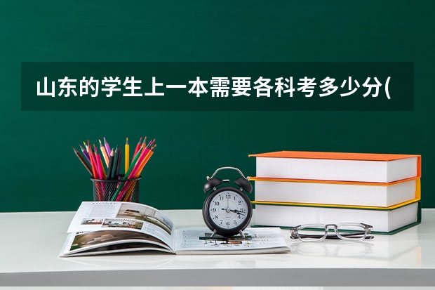 山东的学生上一本需要各科考多少分(理科生) 我是高考 谢谢了~~