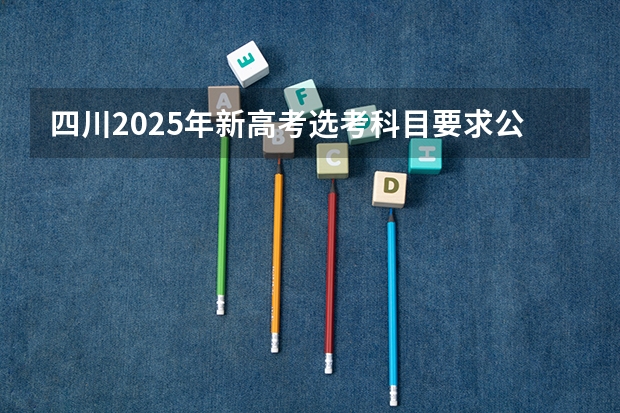 四川2025年新高考选考科目要求公布，“文科生”不再有学医机会！（2025年四川省新高考模式解析，新高考家长必读！）