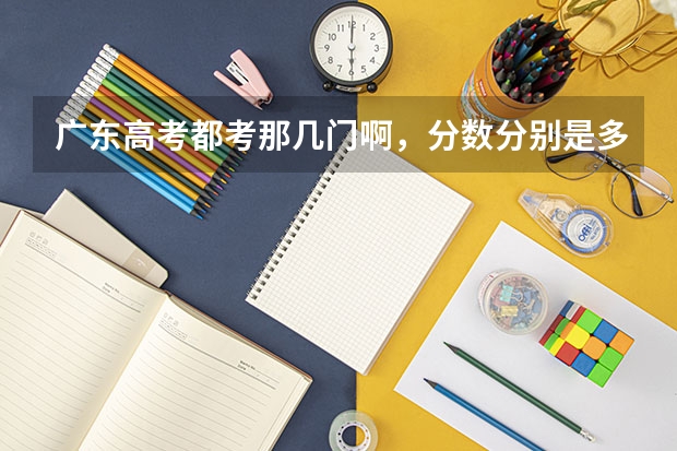 广东高考都考那几门啊，分数分别是多少
