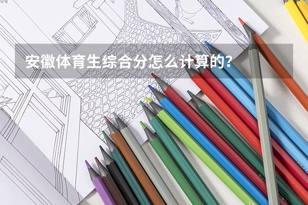 安徽体育生综合分怎么计算的？