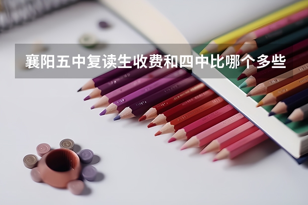 襄阳五中复读生收费和四中比哪个多些？
