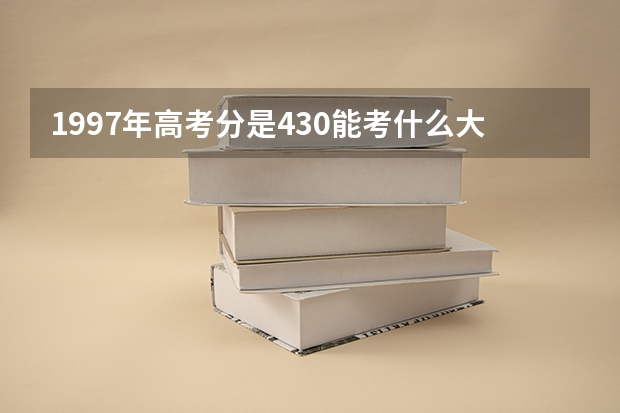 1997年高考分是430能考什么大学