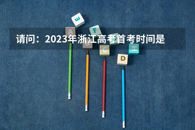 请问：2023年浙江高考首考时间是多少？