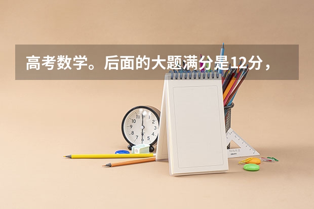 高考数学。后面的大题满分是12分，第一问是多少分儿，第二问是多少分。我想看一下，如果第二问不做的话