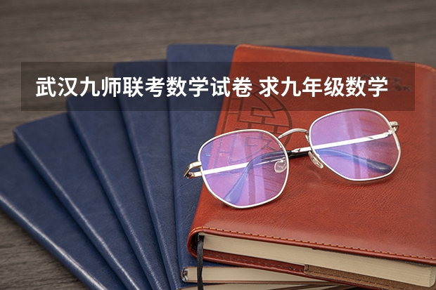 武汉九师联考数学试卷 求九年级数学上册新北师大版期中考试题?谁有啊 急急急