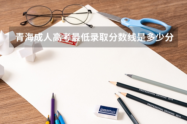 青海成人高考最低录取分数线是多少分?