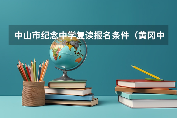 中山市纪念中学复读报名条件（黄冈中学复读生招生条件）