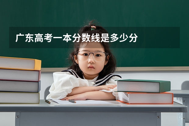 广东高考一本分数线是多少分