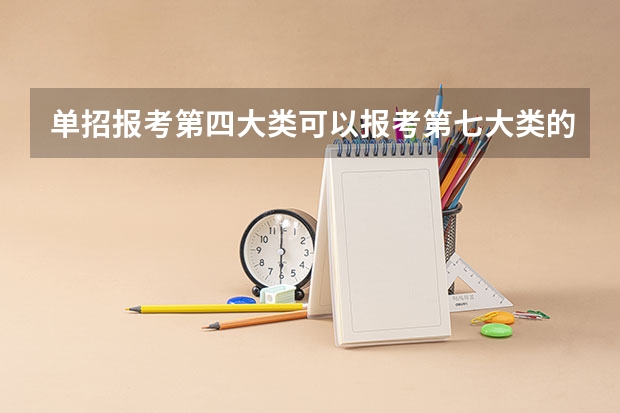 单招报考第四大类可以报考第七大类的学校吗？