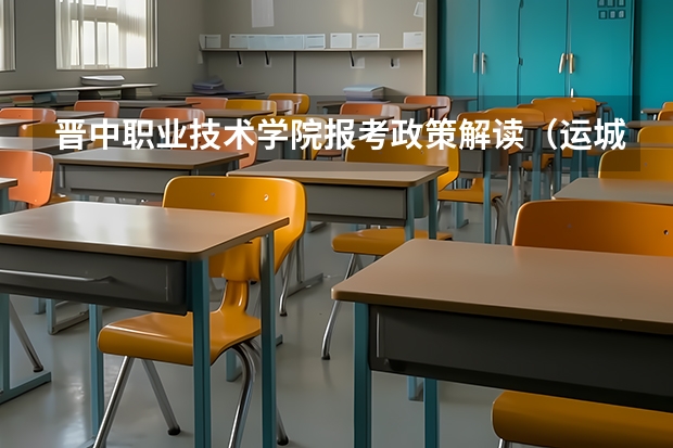 晋中职业技术学院报考政策解读(运城护理职业学院报考政策解读)
