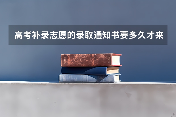 高考补录志愿的录取通知书要多久才来？