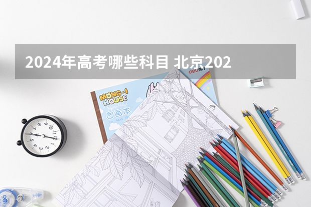 2024年高考哪些科目 北京2024年高考还分文理科吗？