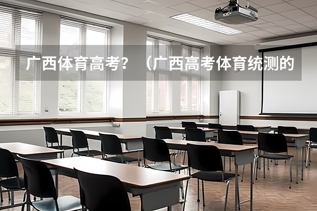 广西体育高考？（广西高考体育统测的评分标准。）