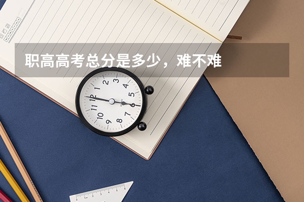 职高高考总分是多少，难不难
