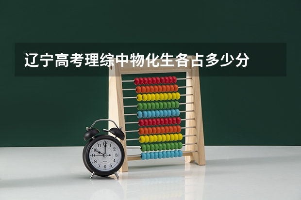辽宁高考理综中物化生各占多少分