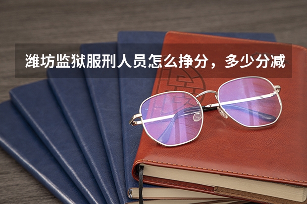 潍坊监狱服刑人员怎么挣分，多少分减刑？