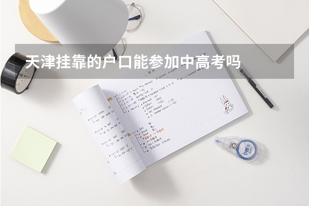 天津挂靠的户口能参加中高考吗