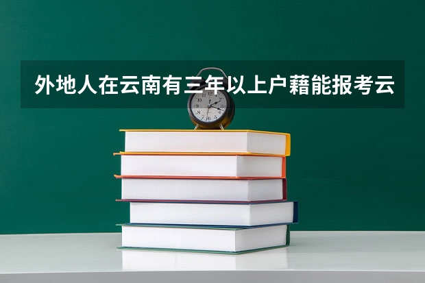 外地人在云南有三年以上户藉能报考云南的一二本吗?