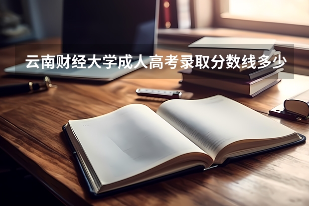 云南财经大学成人高考录取分数线多少