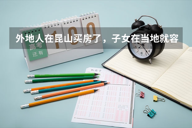 外地人在昆山买房了，子女在当地就容易上学吗，中考、高考在昆山可以考吗