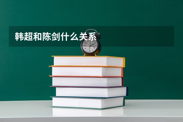 韩超和陈剑什么关系