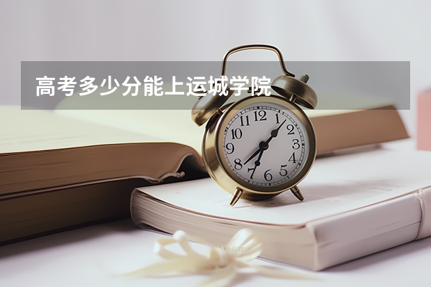 高考多少分能上运城学院