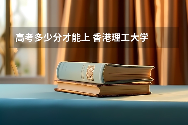 高考多少分才能上 香港理工大学