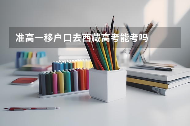 准高一移户口去西藏高考能考吗