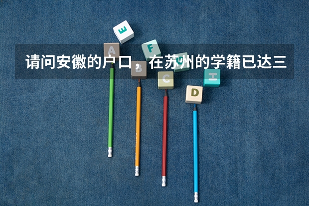 请问安徽的户口，在苏州的学籍已达三年以上，如何能在苏州本地本学校参加高考？