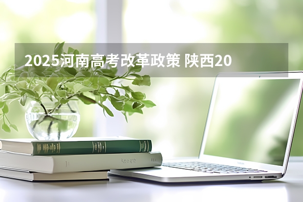 2025河南高考改革政策 陕西2025年实行新高考，与老高考有何区别？