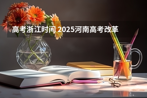 高考浙江时间 2025河南高考改革政策