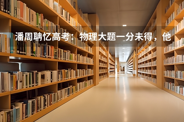 潘周聃忆高考：物理大题一分未得，他是如何考上波士顿大学的？