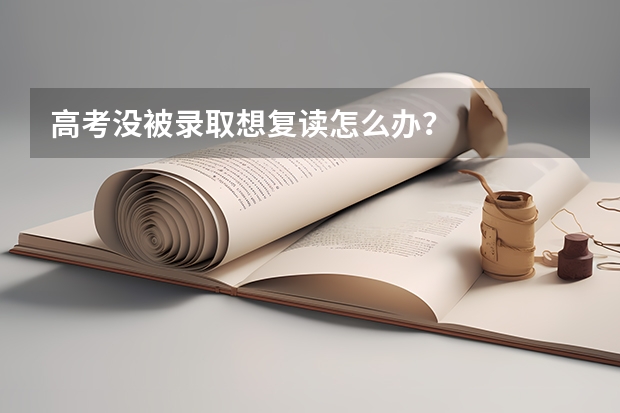 高考没被录取想复读怎么办？