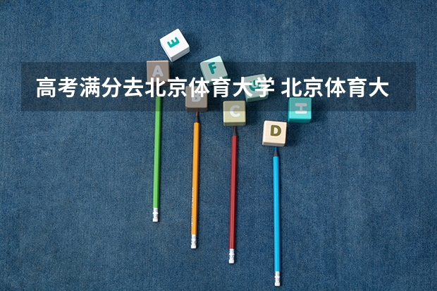 高考满分去北京体育大学 北京体育大学高考录取分数线