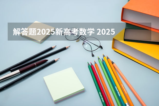 解答题2025新高考数学 2025年河南省新高考英语有几次机会